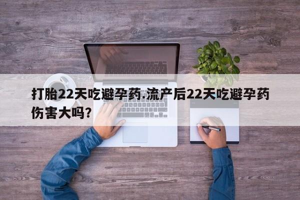 私人卖打胎药微信号,亲测有效！打胎22天吃避孕药.流产后22天吃避孕药伤害大吗？