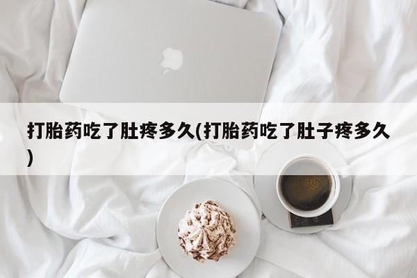 私人卖打胎药微信号,亲测有效！打胎药吃了肚疼多久(打胎药吃了肚子疼多久)
