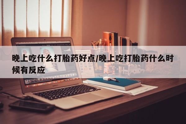 私人卖打胎药微信号,亲测有效！晚上吃什么打胎药好点/晚上吃打胎药什么时候有反应