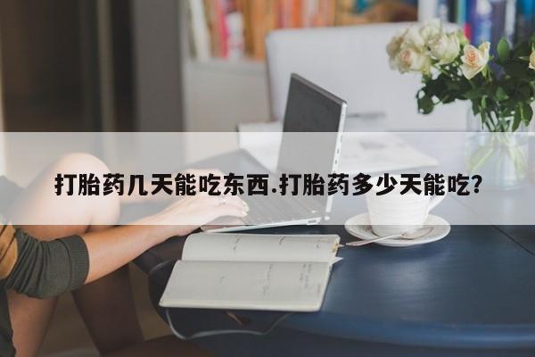 私人卖打胎药微信号,亲测有效！打胎药几天能吃东西.打胎药多少天能吃？