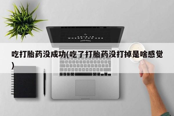 私人卖打胎药微信号,亲测有效！吃打胎药没成功(吃了打胎药没打掉是啥感觉)