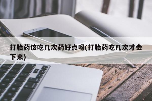 私人卖打胎药微信号,亲测有效！打胎药该吃几次药好点呀(打胎药吃几次才会下来)