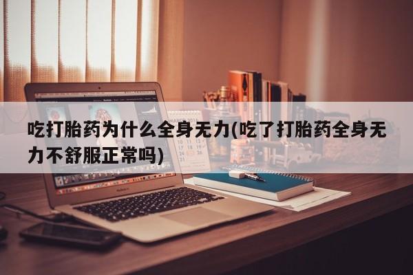 私人卖打胎药微信号,亲测有效！吃打胎药为什么全身无力(吃了打胎药全身无力不舒服正常吗)