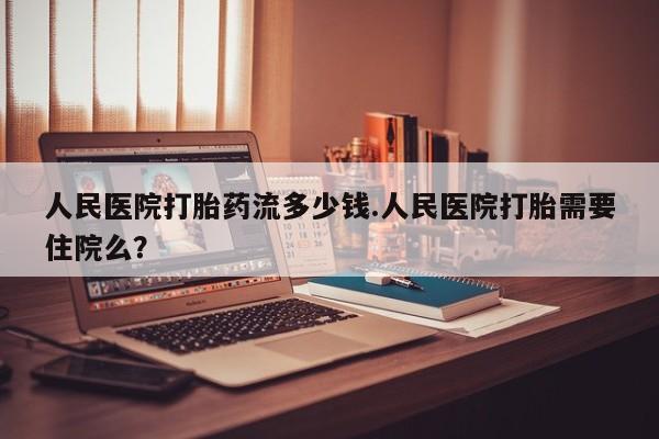 私人卖打胎药微信号,亲测有效！人民医院打胎药流多少钱.人民医院打胎需要住院么？