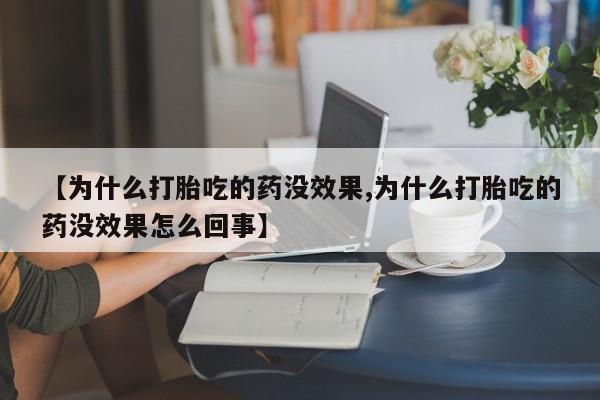 私人卖打胎药微信号,亲测有效！【为什么打胎吃的药没效果,为什么打胎吃的药没效果怎么回事】