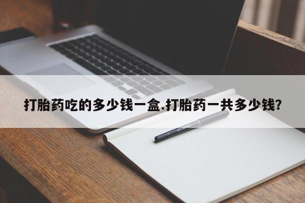 私人卖打胎药微信号,亲测有效！打胎药吃的多少钱一盒.打胎药一共多少钱？