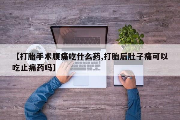 私人卖打胎药微信号,亲测有效！【打胎手术腹痛吃什么药,打胎后肚子痛可以吃止痛药吗】