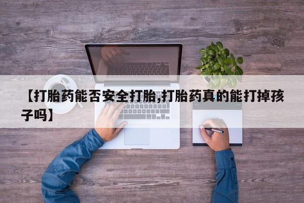 私人卖打胎药微信号,亲测有效！【打胎药能否安全打胎,打胎药真的能打掉孩子吗】