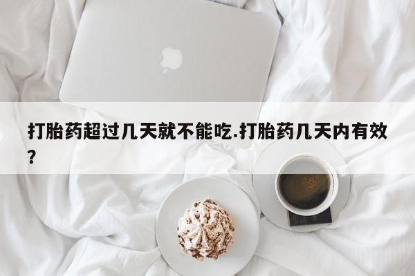 私人卖打胎药微信号,亲测有效！打胎药超过几天就不能吃.打胎药几天内有效？