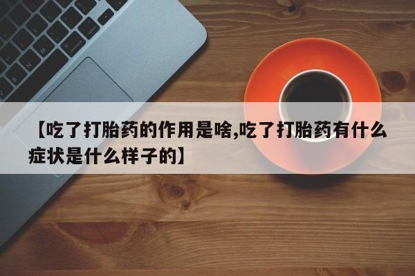 私人卖打胎药微信号,亲测有效！【吃了打胎药的作用是啥,吃了打胎药有什么症状是什么样子的】