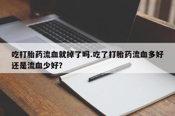 私人卖打胎药微信号,亲测有效！吃打胎药流血就掉了吗.吃了打胎药流血多好还是流血少好？