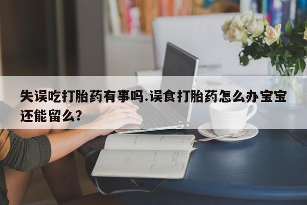 私人卖打胎药微信号,亲测有效！失误吃打胎药有事吗.误食打胎药怎么办宝宝还能留么？
