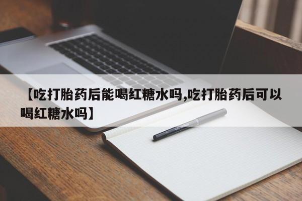 私人卖打胎药微信号,亲测有效！【吃打胎药后能喝红糖水吗,吃打胎药后可以喝红糖水吗】