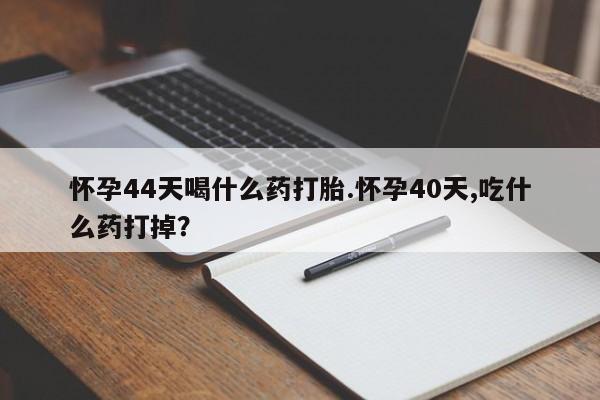 私人卖打胎药微信号,亲测有效！怀孕44天喝什么药打胎.怀孕40天,吃什么药打掉？