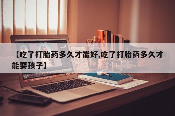 私人卖打胎药微信号,亲测有效！【吃了打胎药多久才能好,吃了打胎药多久才能要孩子】