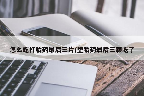 私人卖打胎药微信号,亲测有效！怎么吃打胎药最后三片/堕胎药最后三颗吃了