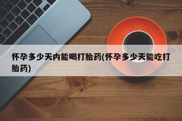 私人卖打胎药微信号,亲测有效！怀孕多少天内能喝打胎药(怀孕多少天能吃打胎药)