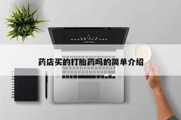 私人卖打胎药微信号,亲测有效！药店买的打胎药吗的简单介绍