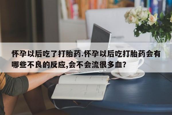 私人卖打胎药微信号,亲测有效！怀孕以后吃了打胎药.怀孕以后吃打胎药会有哪些不良的反应,会不会流很多血？