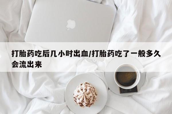 私人卖打胎药微信号,亲测有效！打胎药吃后几小时出血/打胎药吃了一般多久会流出来