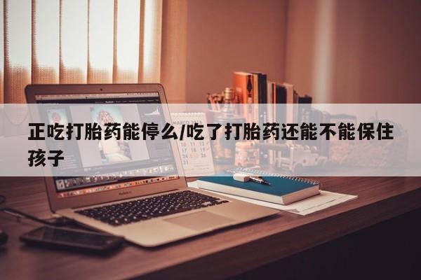 私人卖打胎药微信号,亲测有效！正吃打胎药能停么/吃了打胎药还能不能保住孩子