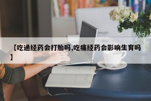 私人卖打胎药微信号,亲测有效！【吃通经药会打胎吗,吃痛经药会影响生育吗】