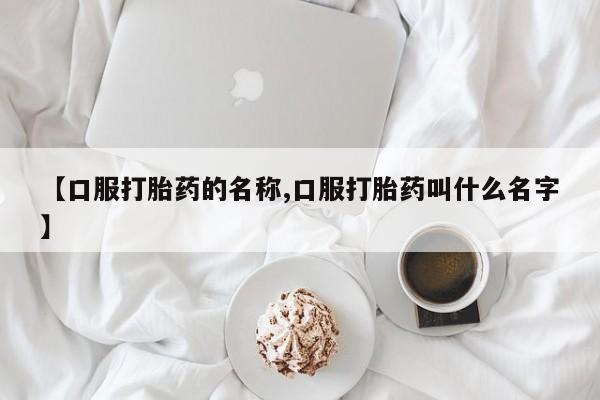 私人卖打胎药微信号,亲测有效！【口服打胎药的名称,口服打胎药叫什么名字】