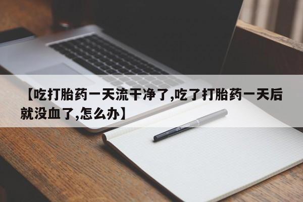 私人卖打胎药微信号,亲测有效！【吃打胎药一天流干净了,吃了打胎药一天后就没血了,怎么办】