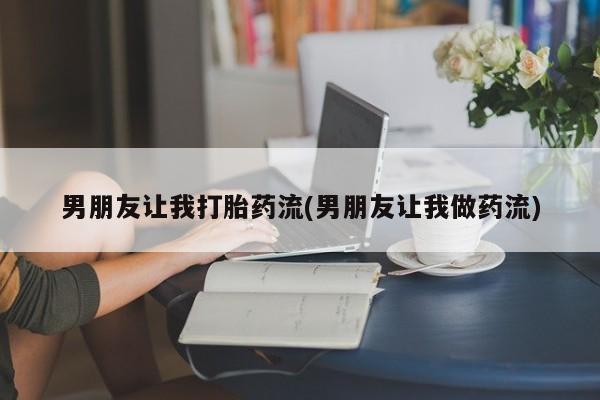 私人卖打胎药微信号,亲测有效！男朋友让我打胎药流(男朋友让我做药流)