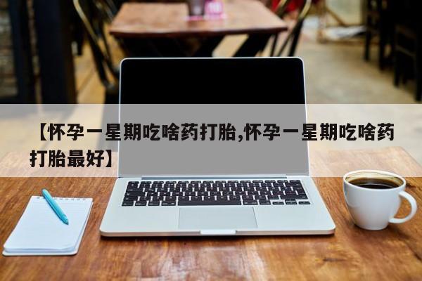 私人卖打胎药微信号,亲测有效！【怀孕一星期吃啥药打胎,怀孕一星期吃啥药打胎最好】