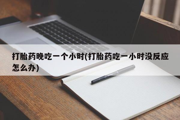 私人卖打胎药微信号,亲测有效！打胎药晚吃一个小时(打胎药吃一小时没反应怎么办)