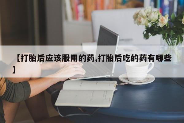 私人卖打胎药微信号,亲测有效！【打胎后应该服用的药,打胎后吃的药有哪些】