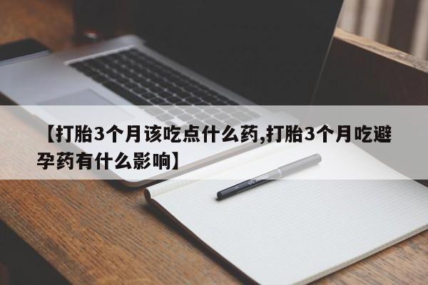 私人卖打胎药微信号,亲测有效！【打胎3个月该吃点什么药,打胎3个月吃避孕药有什么影响】