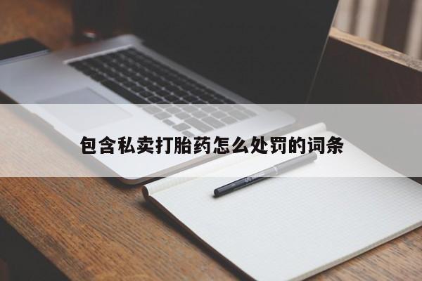 私人卖打胎药微信号,亲测有效！包含私卖打胎药怎么处罚的词条