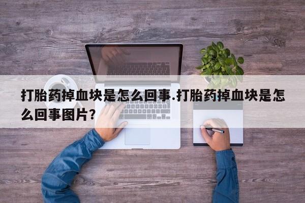 私人卖打胎药微信号,亲测有效！打胎药掉血块是怎么回事.打胎药掉血块是怎么回事图片？