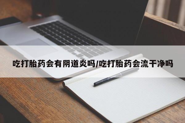 私人卖打胎药微信号,亲测有效！吃打胎药会有阴道炎吗/吃打胎药会流干净吗