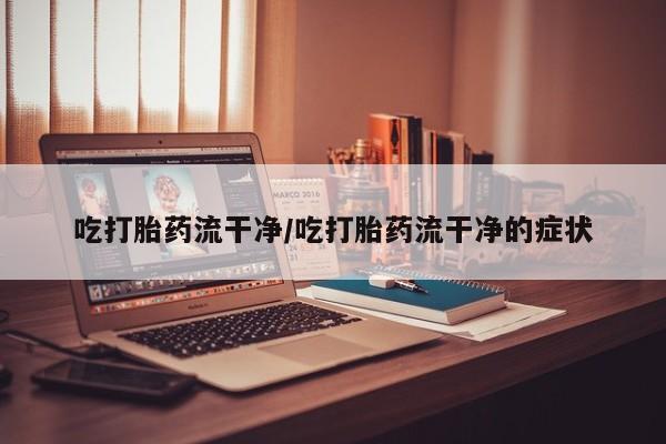 私人卖打胎药微信号,亲测有效！吃打胎药流干净/吃打胎药流干净的症状