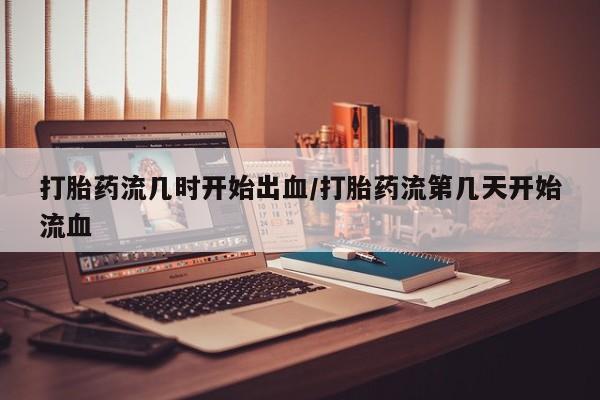 私人卖打胎药微信号,亲测有效！打胎药流几时开始出血/打胎药流第几天开始流血