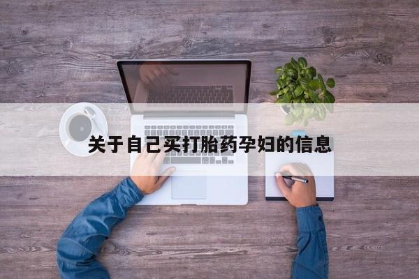 私人卖打胎药微信号,亲测有效！关于自己买打胎药孕妇的信息