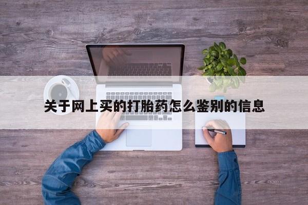 私人卖打胎药微信号,亲测有效！关于网上买的打胎药怎么鉴别的信息
