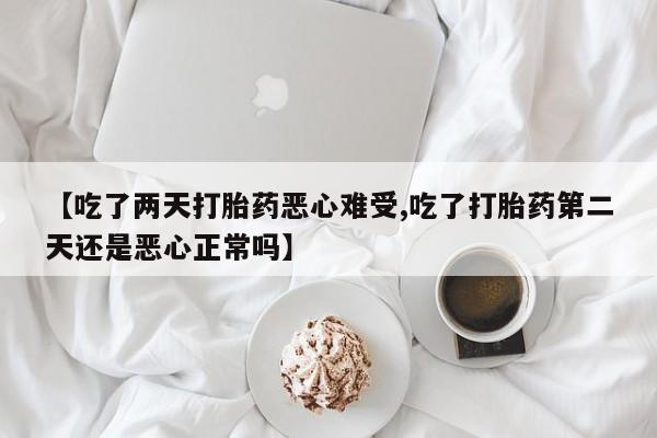 私人卖打胎药微信号,亲测有效！【吃了两天打胎药恶心难受,吃了打胎药第二天还是恶心正常吗】