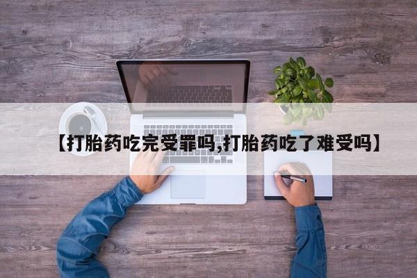私人卖打胎药微信号,亲测有效！【打胎药吃完受罪吗,打胎药吃了难受吗】