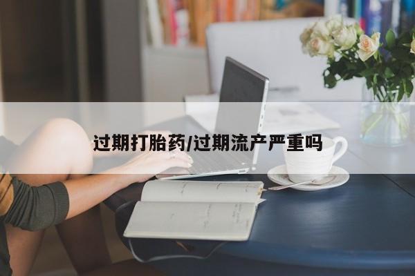 私人卖打胎药微信号,亲测有效！过期打胎药/过期流产严重吗