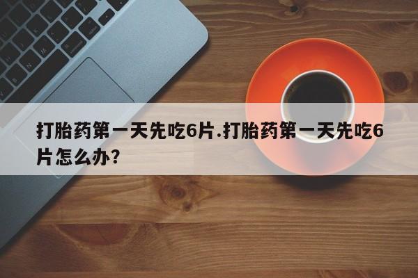 私人卖打胎药微信号,亲测有效！打胎药第一天先吃6片.打胎药第一天先吃6片怎么办？