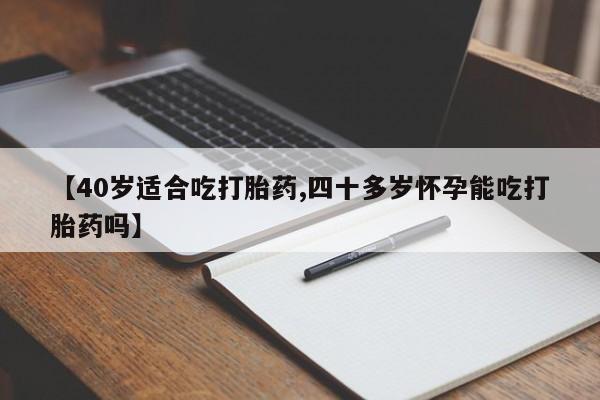 私人卖打胎药微信号,亲测有效！【40岁适合吃打胎药,四十多岁怀孕能吃打胎药吗】