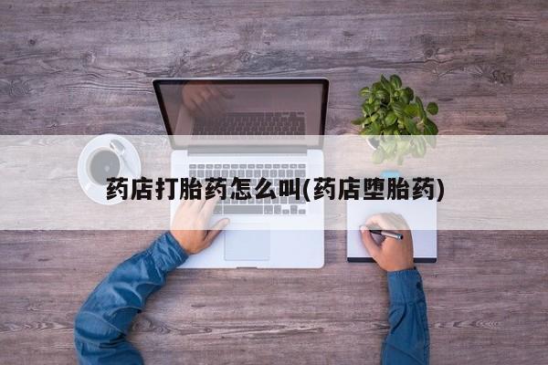 私人卖打胎药微信号,亲测有效！药店打胎药怎么叫(药店堕胎药)