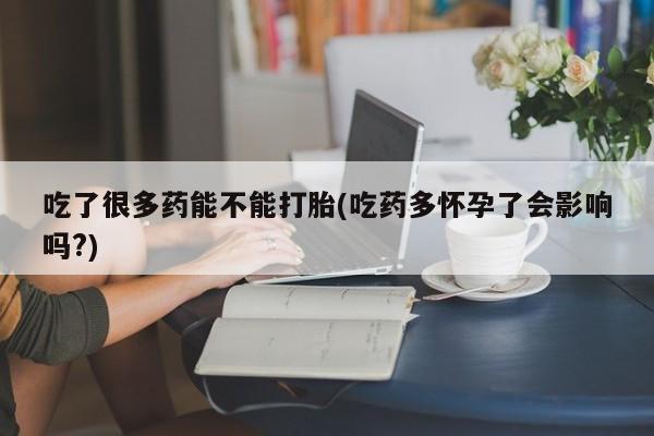 私人卖打胎药微信号,亲测有效！吃了很多药能不能打胎(吃药多怀孕了会影响吗?)