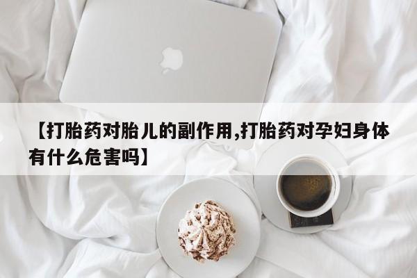 私人卖打胎药微信号,亲测有效！【打胎药对胎儿的副作用,打胎药对孕妇身体有什么危害吗】