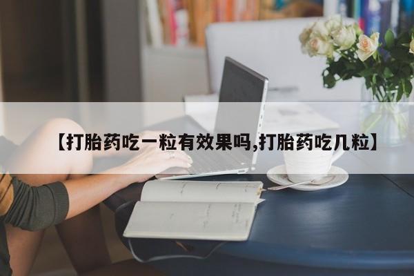 私人卖打胎药微信号,亲测有效！【打胎药吃一粒有效果吗,打胎药吃几粒】