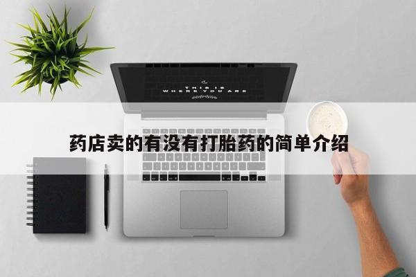 私人卖打胎药微信号,亲测有效！药店卖的有没有打胎药的简单介绍